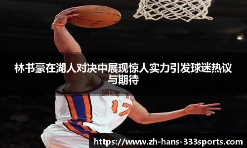 林书豪在湖人对决中展现惊人实力引发球迷热议与期待